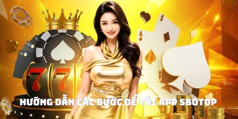 Tải App SBOTOP - Quy Trình Thực Hiện Nhanh Chóng Nhất 2 hướng dẫn các cách tải app sbotop đơn giản nhất