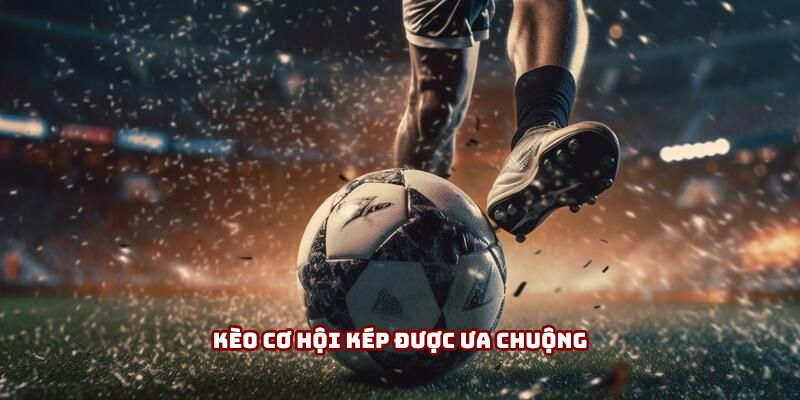 Kèo Cơ Hội Kép - Bí Kíp Nhân Đội Lợi Nhuận Cho Anh Em 1 Kèo cơ hội kép được ưa chuộng