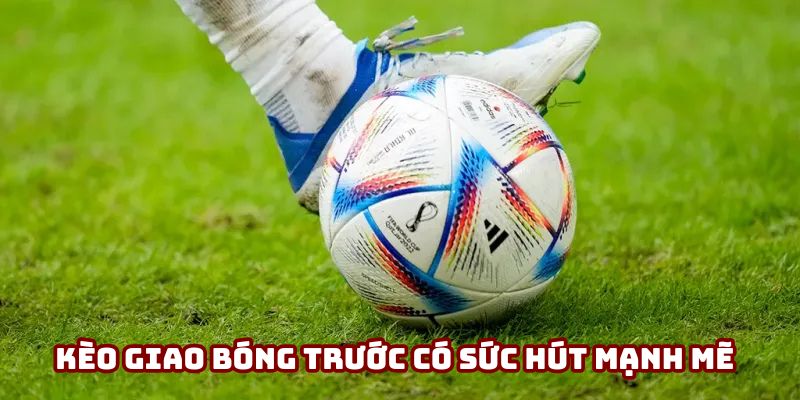Kèo Giao Bóng Trước - Bước Ngoặt Định Đoạt Thế Trận 1 Kèo giao bóng trước có sức hút mạnh mẽ