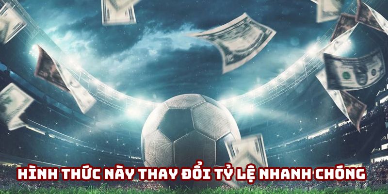 Kèo Giao Bóng Trước - Bước Ngoặt Định Đoạt Thế Trận 3 Hình thức này thay đổi tỷ lệ nhanh chóng
